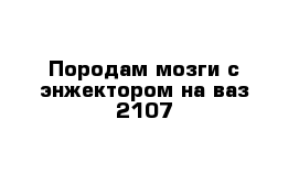 Породам мозги с энжектором на ваз 2107